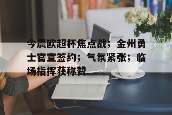 今晨欧超杯焦点战；金州勇士官宣签约；气氛紧张；临场指挥获称赞的简单介绍